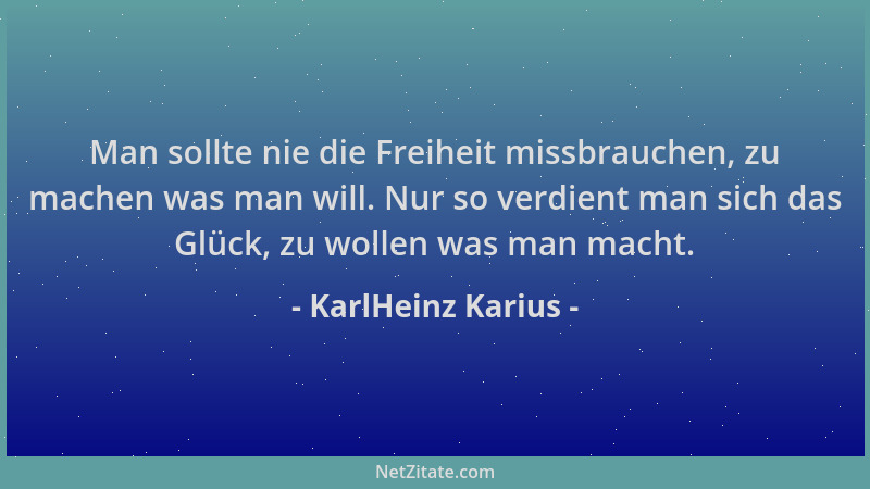 KarlHeinz Karius - Man sollte nie die Freiheit missbrauchen, zu machen was man will. Nur so verdient man sich das Glück, zu...