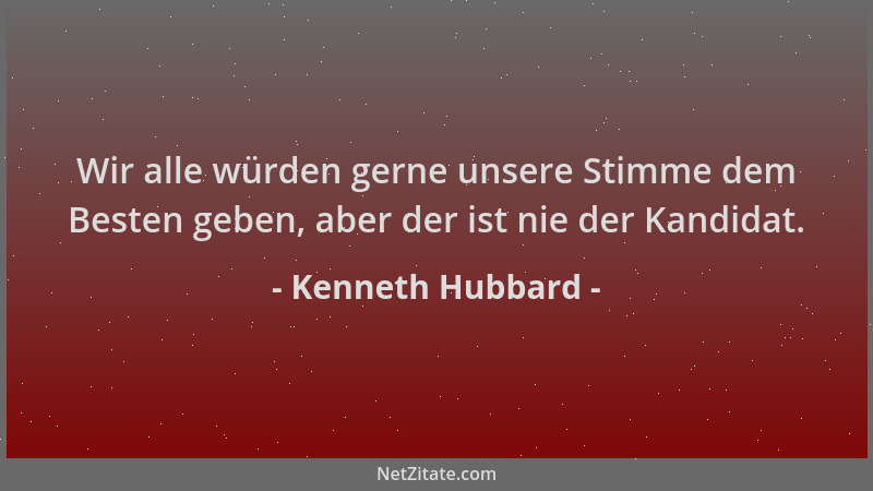 Kenneth Hubbard - Wir alle würden gerne unsere Stimme dem Besten geben, aber der ist nie der Kandidat....