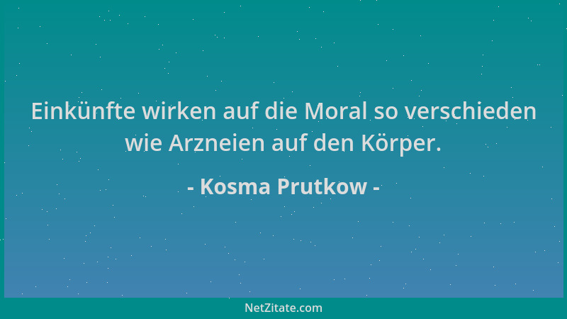 Kosma Prutkow - Einkünfte wirken auf die Moral so verschieden wie Arzneien auf den Körper....
