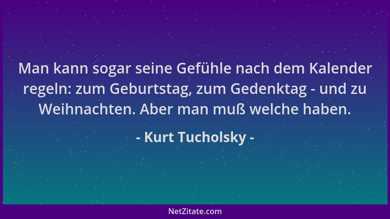 Kurt Tucholsky - Man kann sogar seine Gefühle nach dem Kalender regeln: zum Geburtstag, zum Gedenktag - und zu Weihnachten....