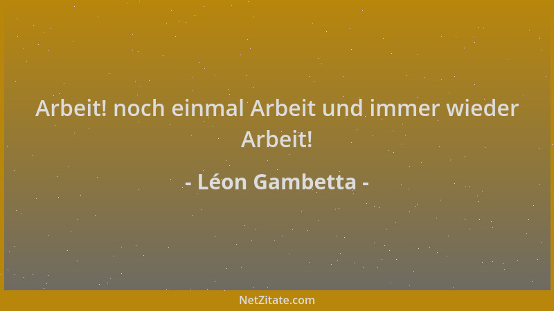 Léon Gambetta - Arbeit! noch einmal Arbeit und immer wieder Arbeit!...