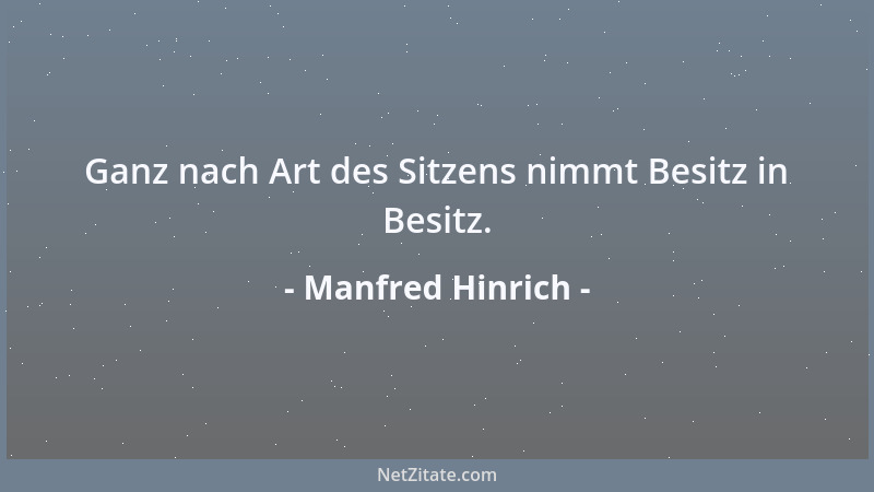Manfred Hinrich - Ganz nach Art des Sitzens nimmt Besitz in Besitz....