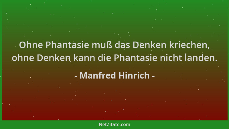 Manfred Hinrich - Ohne Phantasie muß das Denken kriechen, ohne Denken kann die Phantasie nicht landen....
