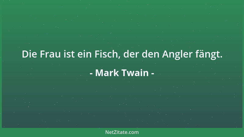 Mark Twain - Die Frau ist ein Fisch, der den Angler fängt....