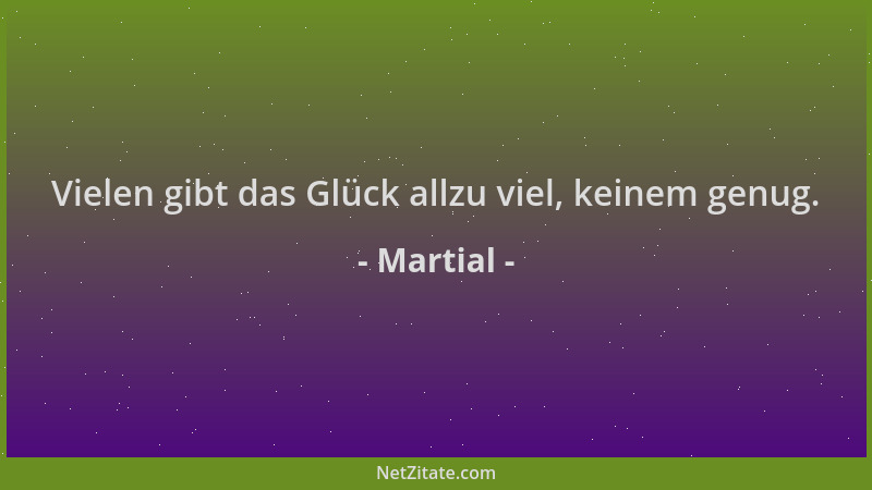 Martial - Vielen gibt das Glück allzu viel, keinem genug....