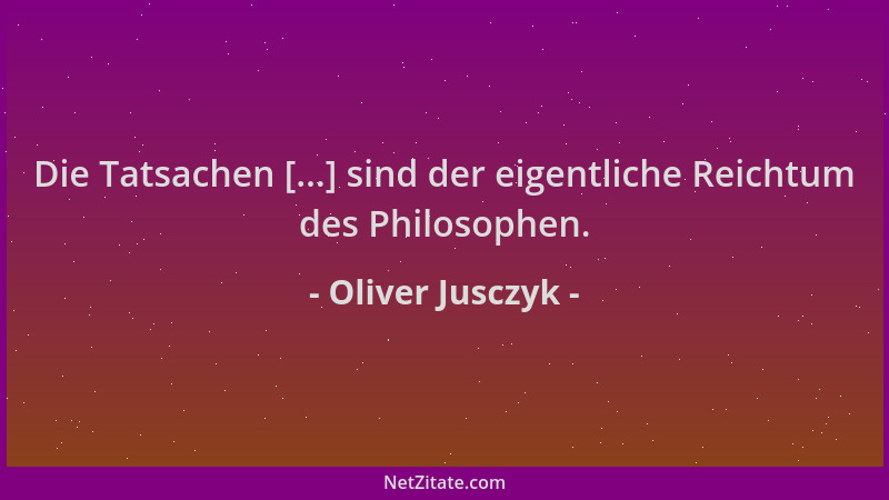Oliver Jusczyk - Die Tatsachen [...] sind der eigentliche Reichtum des Philosophen....