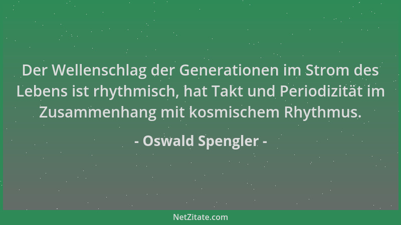 Oswald Spengler - Der Wellenschlag der Generationen im Strom des Lebens ist rhythmisch, hat Takt und Periodizität im Zusamm...