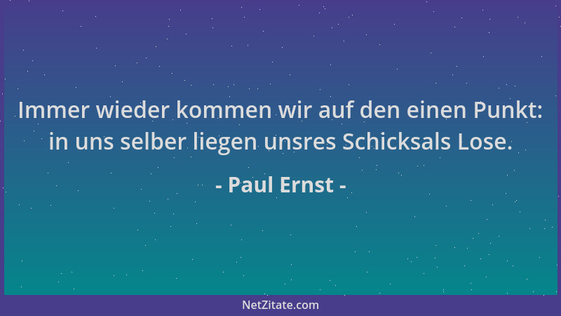 Paul Ernst - Immer wieder kommen wir auf den einen Punkt: in uns selber liegen unsres Schicksals Lose....