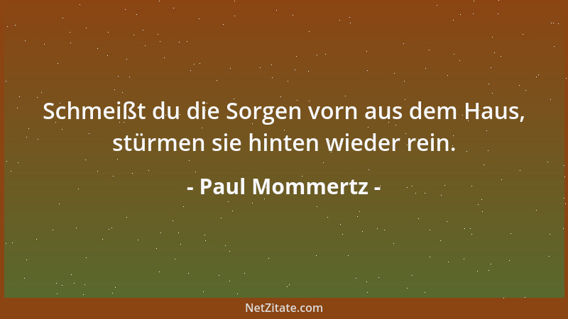 Paul Mommertz - Schmeißt du die Sorgen vorn aus dem Haus, stürmen sie hinten wieder rein....