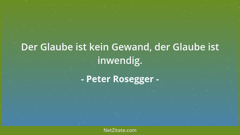 Peter Rosegger - Der Glaube ist kein Gewand, der Glaube ist inwendig....