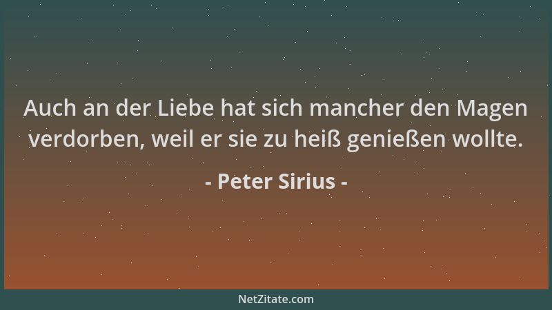 Peter Sirius - Auch an der Liebe hat sich mancher den Magen verdorben, weil er sie zu heiß genießen wollte....