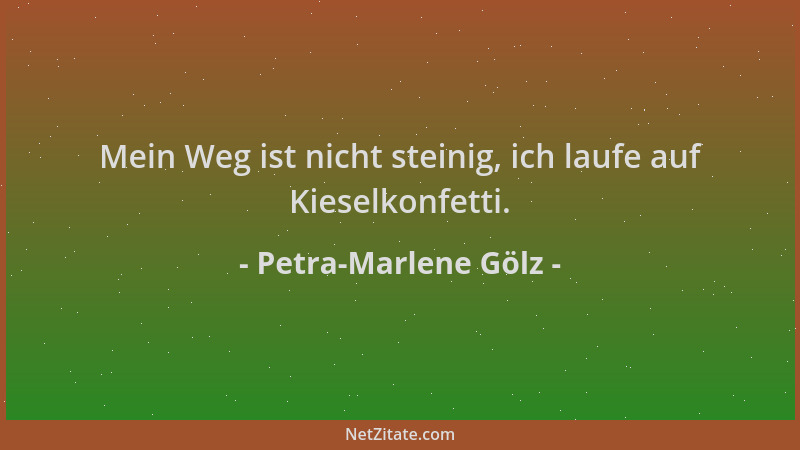 Petra-Marlene Gölz - Mein Weg ist nicht steinig, ich laufe auf Kieselkonfetti....