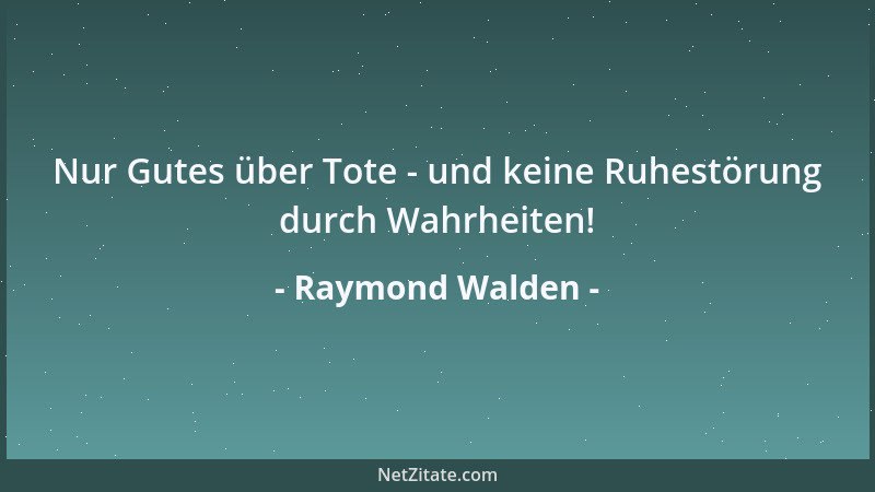 Raymond Walden - Nur Gutes über Tote - und keine Ruhestörung durch Wahrheiten!...