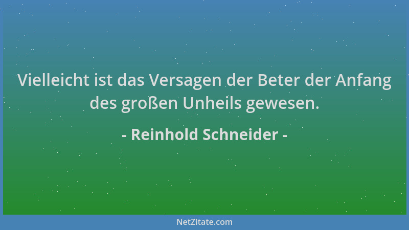 Reinhold Schneider - Vielleicht ist das Versagen der Beter der Anfang des großen Unheils gewesen....