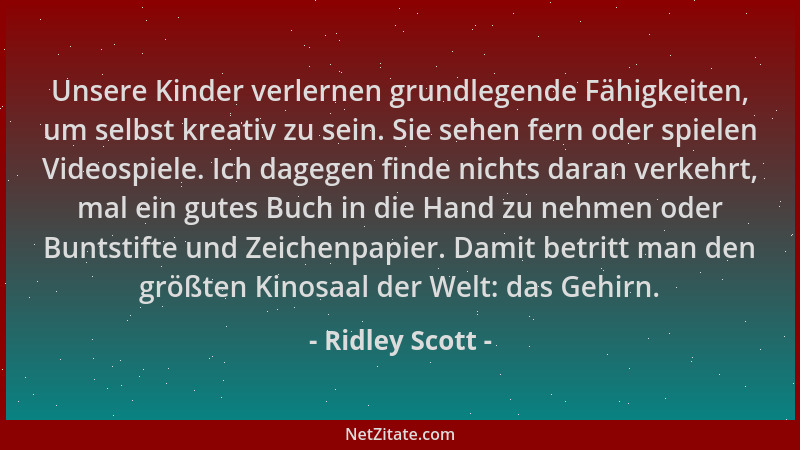 Ridley Scott - Unsere Kinder verlernen grundlegende Fähigkeiten, um selbst kreativ zu sein. Sie sehen fern oder spielen Vid...