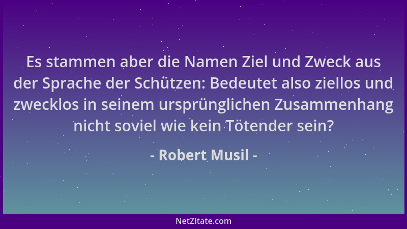 Robert Musil - Es stammen aber die Namen Ziel und Zweck aus der Sprache der Schützen: Bedeutet also ziellos und zwecklos in...