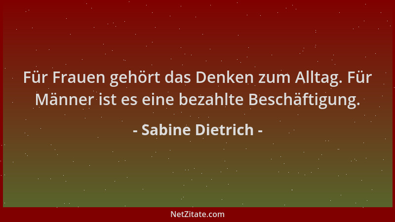 Sabine Dietrich - Für Frauen gehört das Denken zum Alltag. Für Männer ist es eine bezahlte Beschäftigung....