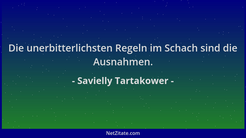 Savielly Tartakower - Die unerbitterlichsten Regeln im Schach sind die Ausnahmen....