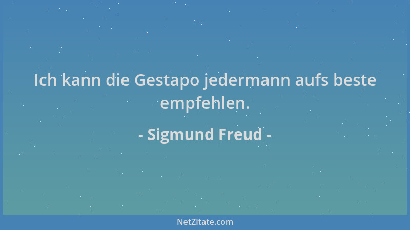 Sigmund Freud - Ich kann die Gestapo jedermann aufs beste empfehlen....