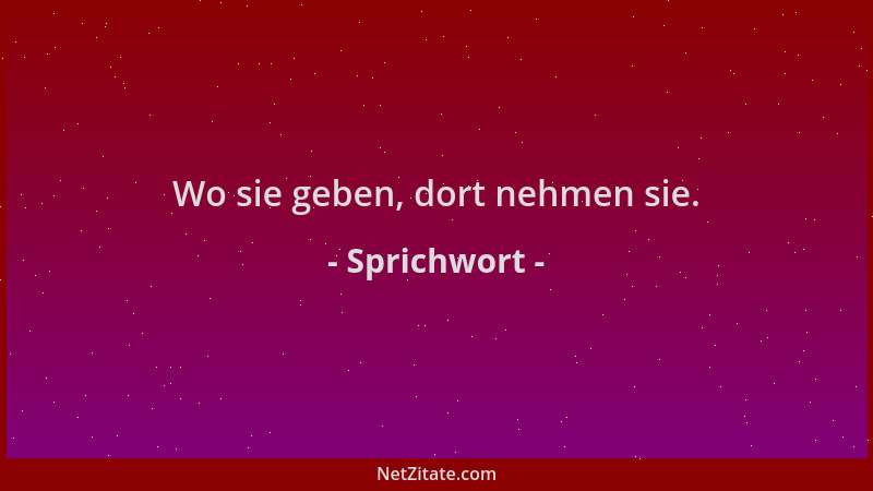 Sprichwort - Wo sie geben, dort nehmen sie....