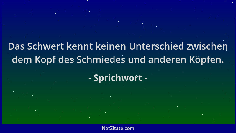 Sprichwort - Das Schwert kennt keinen Unterschied zwischen dem Kopf des Schmiedes und anderen Köpfen....