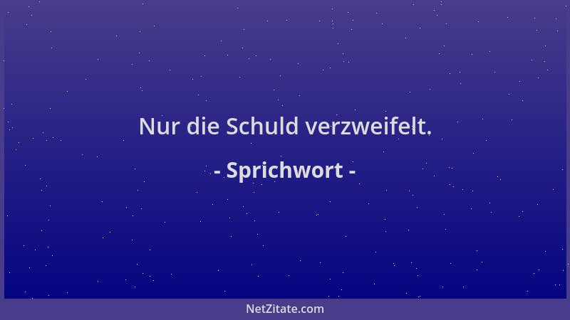 Sprichwort - Nur die Schuld verzweifelt....