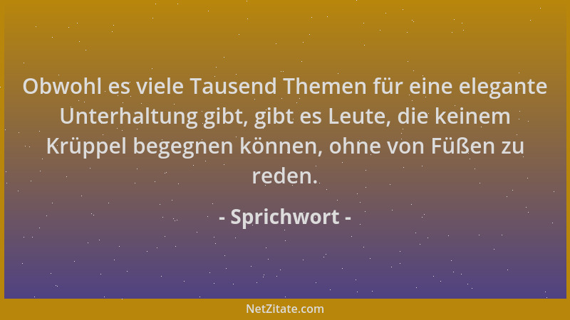 Sprichwort - Obwohl es viele Tausend Themen für eine elegante Unterhaltung gibt, gibt es Leute, die keinem Krüppel begegnen...