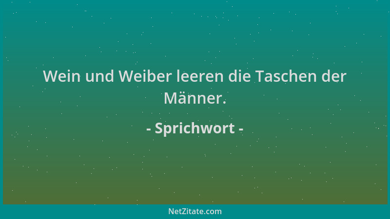 Sprichwort - Wein und Weiber leeren die Taschen der Männer....