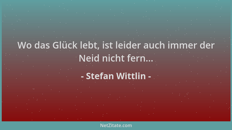 Stefan Wittlin - Wo das Glück lebt, ist leider auch immer der Neid nicht fern......