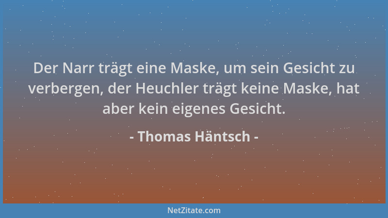 Thomas Häntsch - Der Narr trägt eine Maske, um sein Gesicht zu verbergen, der Heuchler trägt keine Maske, hat aber kein eig...