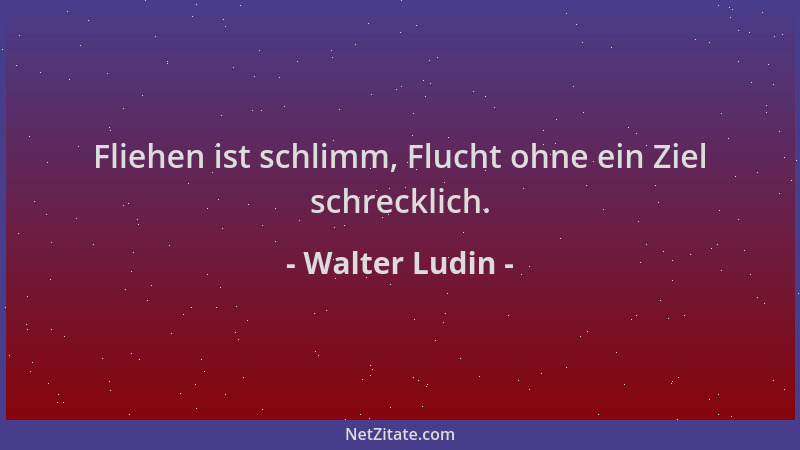 Walter Ludin - Fliehen ist schlimm, Flucht ohne ein Ziel schrecklich....