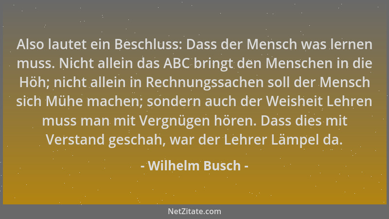 Wilhelm Busch - Also lautet ein Beschluss: Dass der Mensch was lernen muss. Nicht allein das ABC bringt den Menschen in die...
