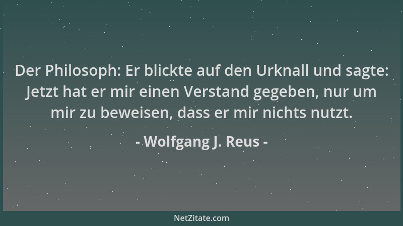 Wolfgang J. Reus - Der Philosoph: Er blickte auf den Urknall und sagte: Jetzt hat er mir einen Verstand gegeben, nur um mir...
