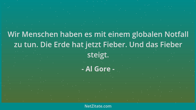 Al Gore - Wir Menschen haben es mit einem globalen Notfall zu tun. Die Erde hat jetzt Fieber. Und das Fieber steigt....