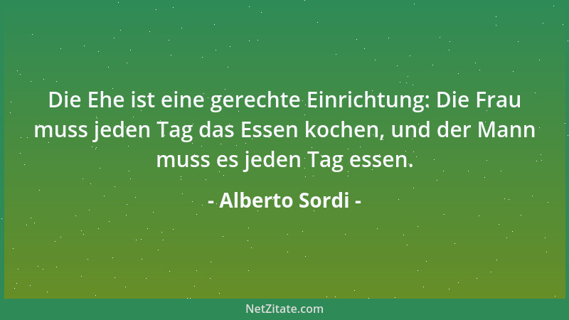 Alberto Sordi - Die Ehe ist eine gerechte Einrichtung: Die Frau muss jeden Tag das Essen kochen, und der Mann muss es jeden...
