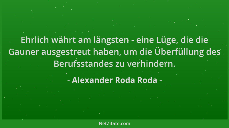 Alexander Roda Roda - Ehrlich währt am längsten - eine Lüge, die die Gauner ausgestreut haben, um die Überfüllung des Beruf...