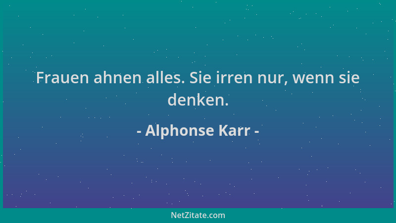 Alphonse Karr - Frauen ahnen alles. Sie irren nur, wenn sie denken....