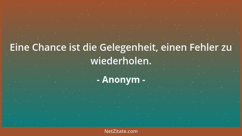 Anonym - Eine Chance ist die Gelegenheit, einen Fehler zu wiederholen....
