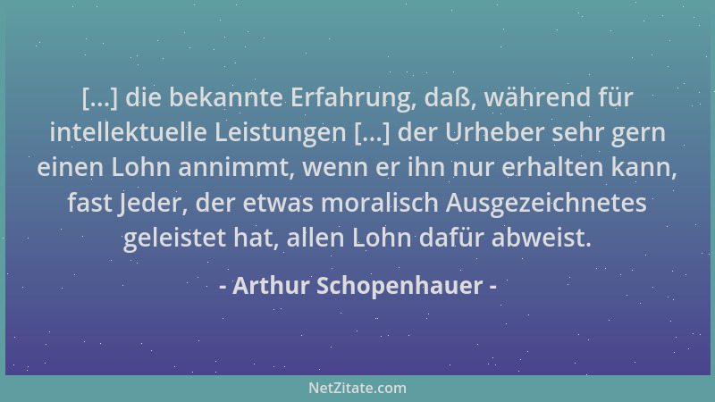 Arthur Schopenhauer - [...] die bekannte Erfahrung, daß, während für intellektuelle Leistungen [...] der Urheber sehr gern...