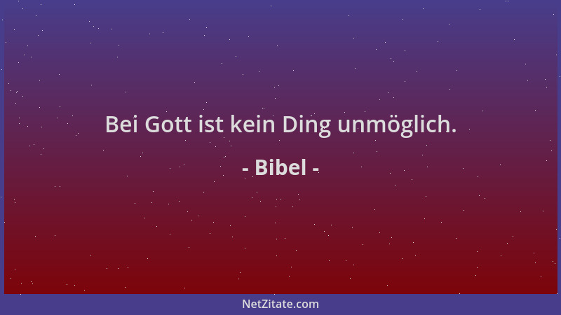 Bibel - Bei Gott ist kein Ding unmöglich....