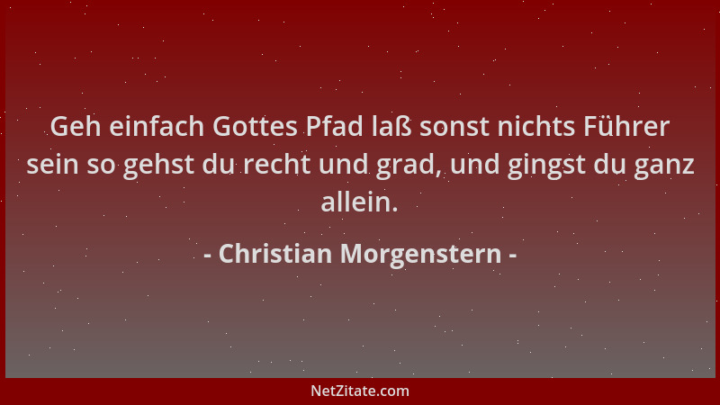 Christian Morgenstern - Geh einfach Gottes Pfad laß sonst nichts Führer sein so gehst du recht und grad, und gingst du ganz...