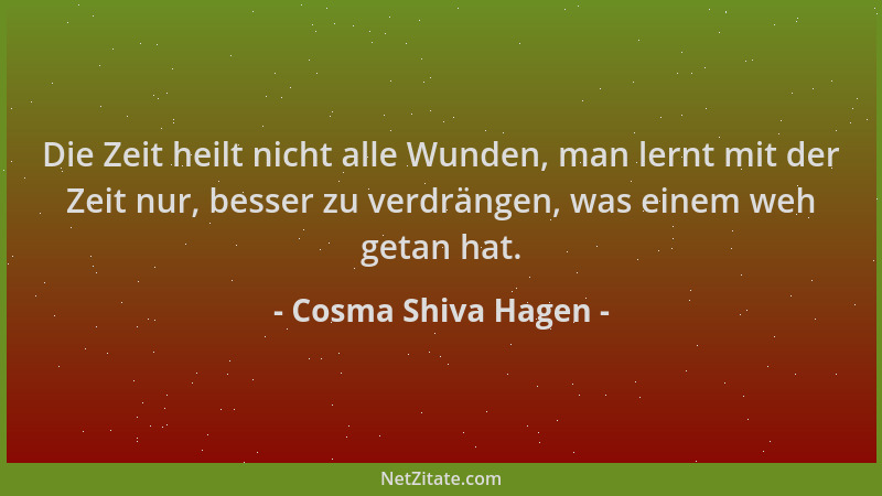 Cosma Shiva Hagen - Die Zeit heilt nicht alle Wunden, man lernt mit der Zeit nur, besser zu verdrängen, was einem weh getan...