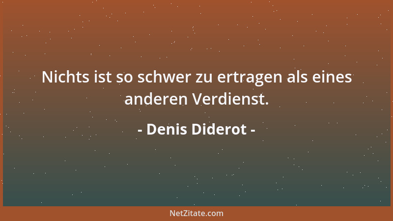 Denis Diderot - Nichts ist so schwer zu ertragen als eines anderen Verdienst....