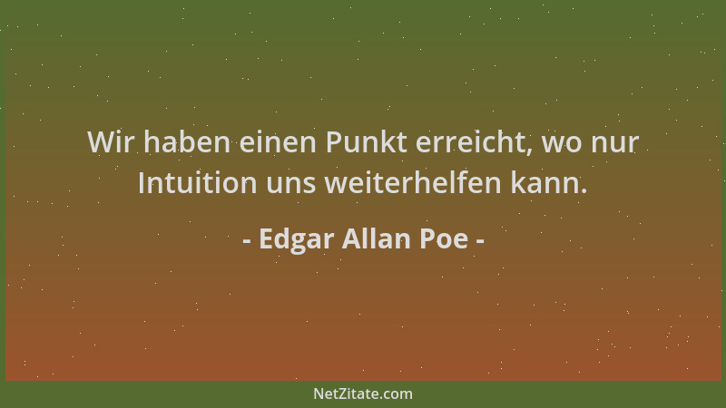 Edgar Allan Poe - Wir haben einen Punkt erreicht, wo nur Intuition uns weiterhelfen kann....