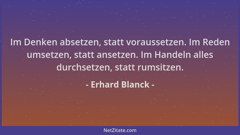 Erhard Blanck - Im Denken absetzen, statt voraussetzen. Im Reden umsetzen, statt ansetzen. Im Handeln alles durchsetzen, st...