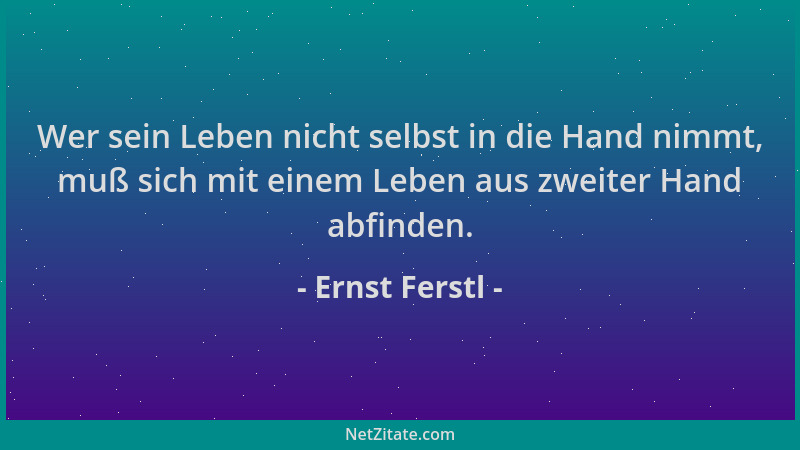 Ernst Ferstl - Wer sein Leben nicht selbst in die Hand nimmt, muß sich mit einem Leben aus zweiter Hand abfinden....
