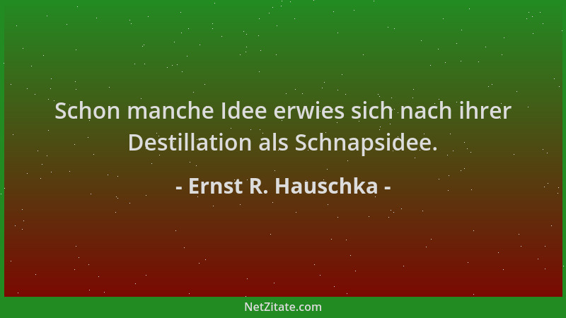 Ernst R. Hauschka - Schon manche Idee erwies sich nach ihrer Destillation als Schnapsidee....