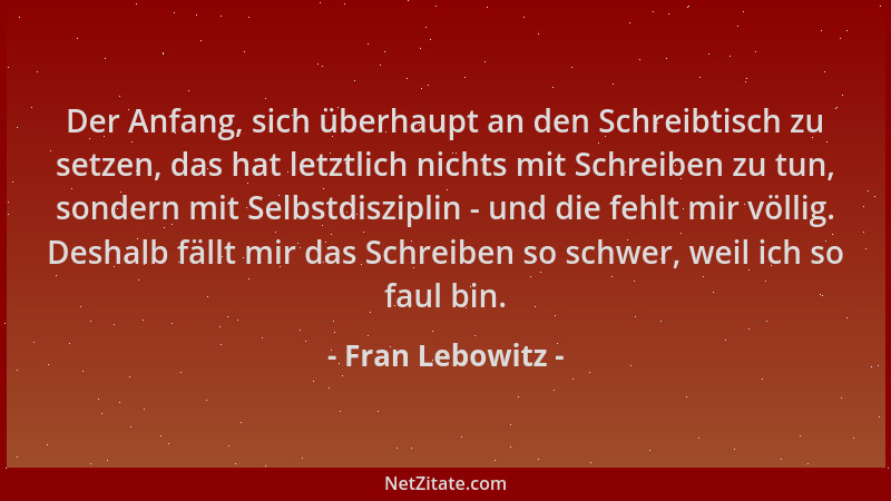 Fran Lebowitz - Der Anfang, sich überhaupt an den Schreibtisch zu setzen, das hat letztlich nichts mit Schreiben zu tun, so...