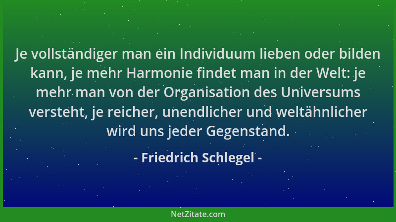 Friedrich Schlegel - Je vollständiger man ein Individuum lieben oder bilden kann, je mehr Harmonie findet man in der Welt:...