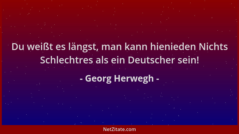 Georg Herwegh - Du weißt es längst, man kann hienieden Nichts Schlechtres als ein Deutscher sein!...